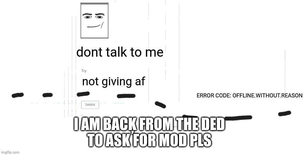 can i pls hav mod? (i dont think i will get it but i might asw ask bc why not) | I AM BACĶ FROM THE DED
TO ASK FOR MOD PLS | image tagged in offline without reason announcement temp | made w/ Imgflip meme maker