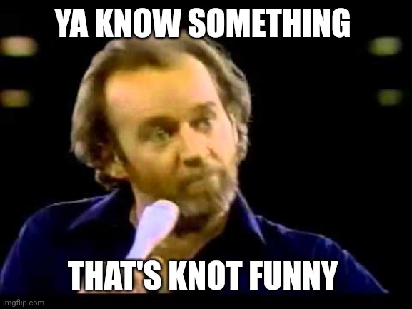 young George Carlin | YA KNOW SOMETHING THAT'S KNOT FUNNY | image tagged in young george carlin | made w/ Imgflip meme maker