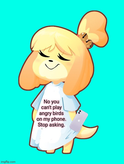 Isabelle Shirt | No you can't play angry birds on my phone. Stop asking. | image tagged in isabelle shirt,animal crossing,stop it get some help,isabelle | made w/ Imgflip meme maker