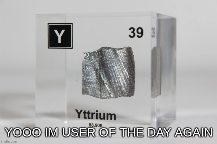 yttrium announcement temp | YOOO IM USER OF THE DAY AGAIN | image tagged in yttrium announcement temp | made w/ Imgflip meme maker