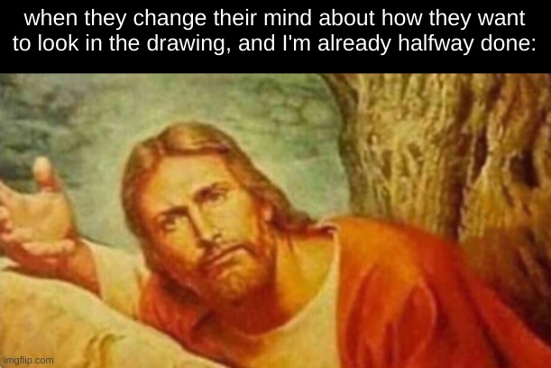 Bruh | when they change their mind about how they want to look in the drawing, and I'm already halfway done: | image tagged in bruh | made w/ Imgflip meme maker