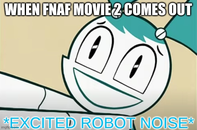 *excited robot noise* | WHEN FNAF MOVIE 2 COMES OUT | image tagged in excited robot noise | made w/ Imgflip meme maker