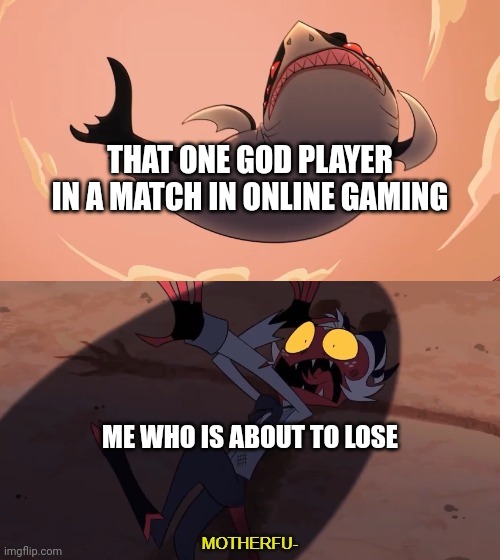 "This match shouldn't be that har- WHAT THE-" | THAT ONE GOD PLAYER IN A MATCH IN ONLINE GAMING; ME WHO IS ABOUT TO LOSE | image tagged in moxxie vs shark,memes,funny,gaming | made w/ Imgflip meme maker