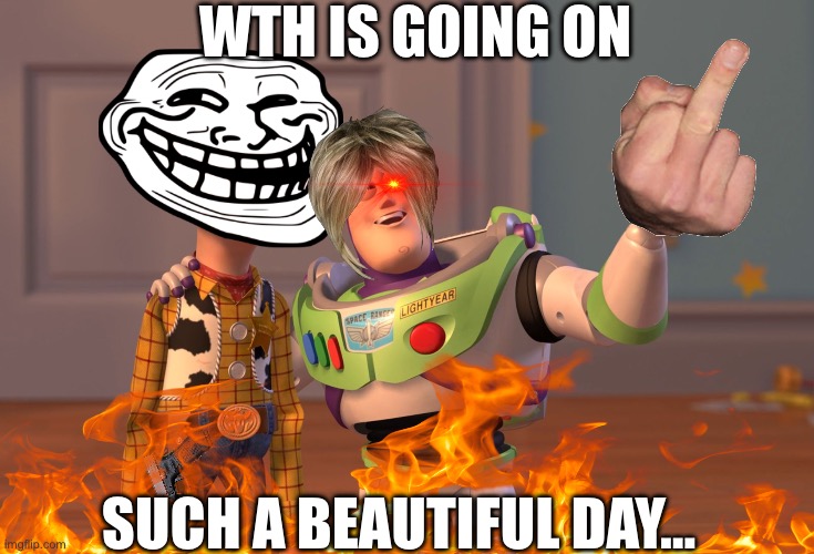 Hell | WTH IS GOING ON; SUCH A BEAUTIFUL DAY… | image tagged in memes,x x everywhere | made w/ Imgflip meme maker