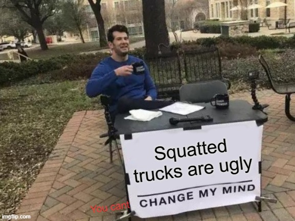 Change My Mind Meme | Squatted trucks are ugly; You cant | image tagged in memes,change my mind | made w/ Imgflip meme maker