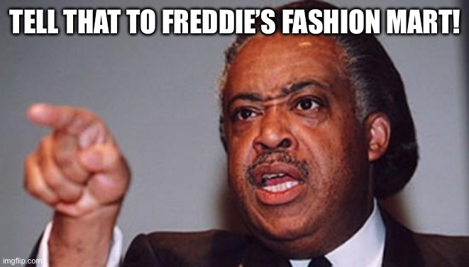 angry Al Sharpton | TELL THAT TO FREDDIE’S FASHION MART! | image tagged in angry al sharpton | made w/ Imgflip meme maker