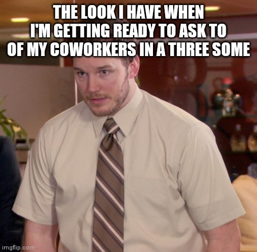 Getting ready | THE LOOK I HAVE WHEN I'M GETTING READY TO ASK TO OF MY COWORKERS IN A THREE SOME | image tagged in memes,afraid to ask andy,funny memes | made w/ Imgflip meme maker