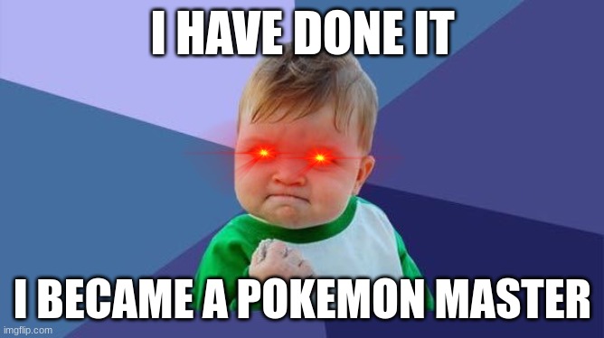 YES! baby | I HAVE DONE IT; I BECAME A POKEMON MASTER | image tagged in yes baby | made w/ Imgflip meme maker