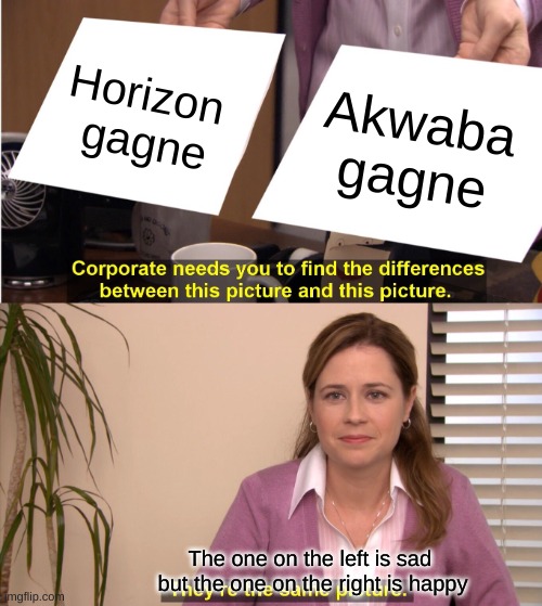 Moi si gims gagne | Horizon 
gagne; Akwaba
gagne; The one on the left is sad 
but the one on the right is happy | image tagged in meme | made w/ Imgflip meme maker