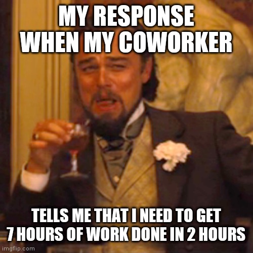 Get done | MY RESPONSE WHEN MY COWORKER; TELLS ME THAT I NEED TO GET 7 HOURS OF WORK DONE IN 2 HOURS | image tagged in memes,laughing leo,funny memes | made w/ Imgflip meme maker