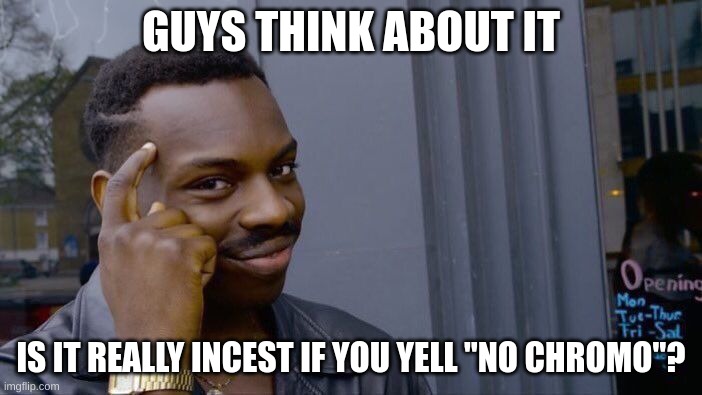 hmmmmmmmmmmmmmm | GUYS THINK ABOUT IT; IS IT REALLY INCEST IF YOU YELL "NO CHROMO"? | image tagged in memes,roll safe think about it | made w/ Imgflip meme maker