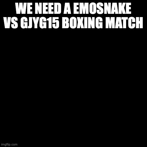 LeafyIsHere so done | WE NEED A EMOSNAKE VS GJYG15 BOXING MATCH | image tagged in leafyishere so done | made w/ Imgflip meme maker