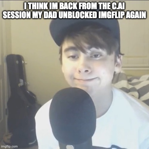 LeafyIsHere so done | I THINK IM BACK FROM THE C.AI SESSION MY DAD UNBLOCKED IMGFLIP AGAIN | image tagged in leafyishere so done | made w/ Imgflip meme maker
