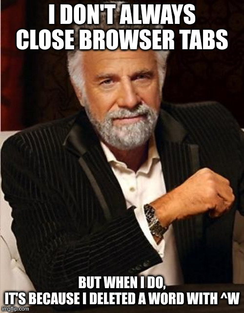 i don't always | I DON'T ALWAYS CLOSE BROWSER TABS; BUT WHEN I DO,
IT'S BECAUSE I DELETED A WORD WITH ^W | image tagged in i don't always | made w/ Imgflip meme maker