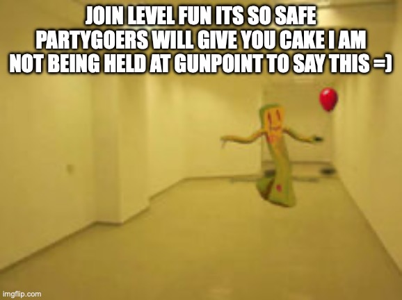 im joking this is a dangerous level but thankfully the backrooms isnt real but if it was dont go to level fun | JOIN LEVEL FUN ITS SO SAFE PARTYGOERS WILL GIVE YOU CAKE I AM NOT BEING HELD AT GUNPOINT TO SAY THIS =) | image tagged in partygoer backrooms | made w/ Imgflip meme maker