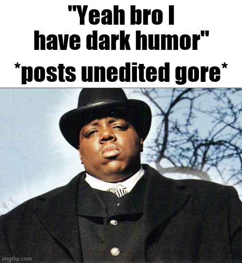 Biggie Smalls | "Yeah bro I have dark humor"; *posts unedited gore* | image tagged in biggie smalls | made w/ Imgflip meme maker