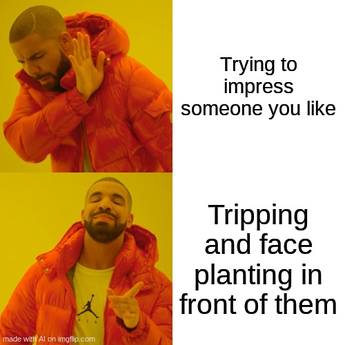 Drake Hotline Bling Meme | Trying to impress someone you like; Tripping and face planting in front of them | image tagged in memes,drake hotline bling | made w/ Imgflip meme maker
