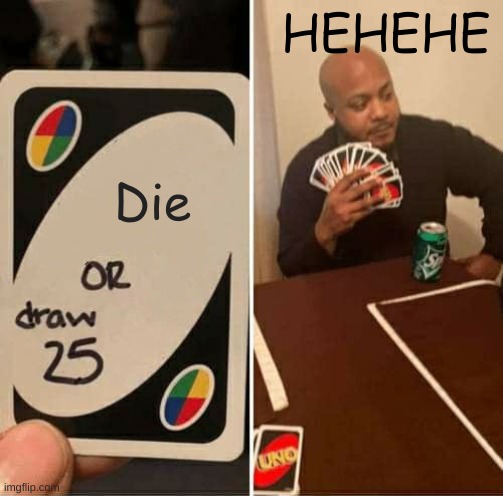 UNO Draw 25 Cards | HEHEHE; Die | image tagged in memes,uno draw 25 cards | made w/ Imgflip meme maker