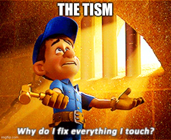 A touch of the tism | THE TISM | image tagged in why do i fix everything i touch | made w/ Imgflip meme maker