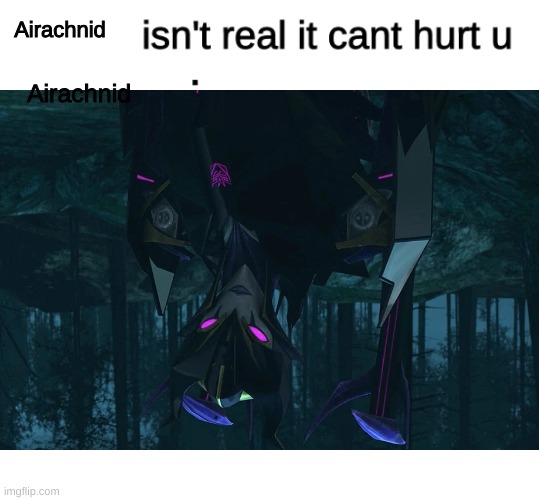 Literally me | Airachnid; Airachnid | image tagged in x isn't real,transformers prime,airachnid | made w/ Imgflip meme maker
