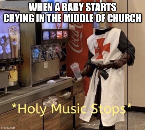 Holy music stops | WHEN A BABY STARTS CRYING IN THE MIDDLE OF CHURCH | image tagged in holy music stops | made w/ Imgflip meme maker