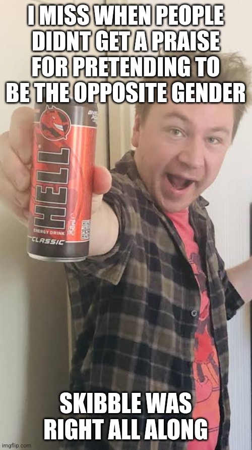 Matt Rose energy drink | I MISS WHEN PEOPLE DIDNT GET A PRAISE FOR PRETENDING TO BE THE OPPOSITE GENDER; SKIBBLE WAS RIGHT ALL ALONG | image tagged in matt rose energy drink | made w/ Imgflip meme maker