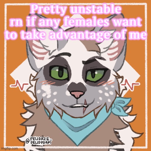 Pretty unstable rn if any females want to take advantage of me | made w/ Imgflip meme maker