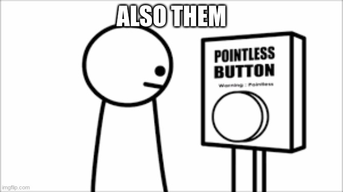 asdf -pointless button | ALSO THEM | image tagged in asdf -pointless button | made w/ Imgflip meme maker
