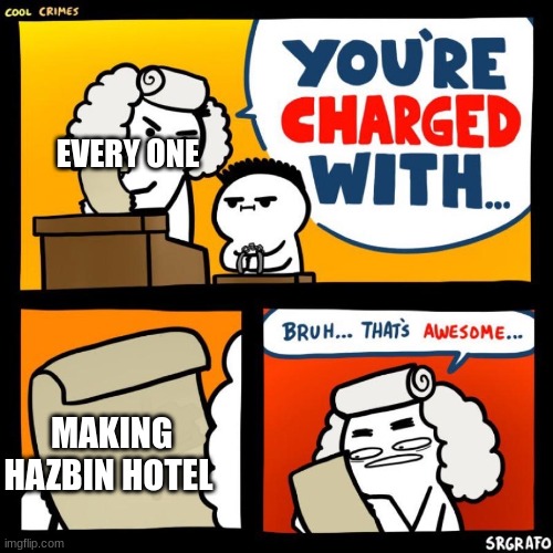 cool crimes | EVERY ONE; MAKING HAZBIN HOTEL | image tagged in cool crimes | made w/ Imgflip meme maker