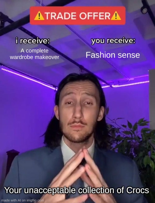 CROCCS! | A complete wardrobe makeover; Fashion sense; Your unacceptable collection of Crocs | image tagged in trade offer | made w/ Imgflip meme maker