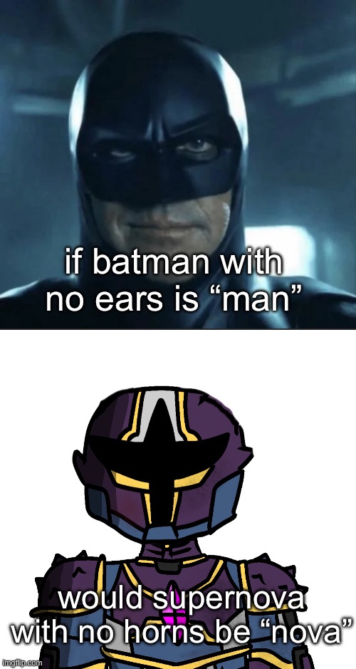 fun fact: i suck at drawing ears | if batman with no ears is “man”; would supernova with no horns be “nova” | image tagged in batman arkham - man meme | made w/ Imgflip meme maker