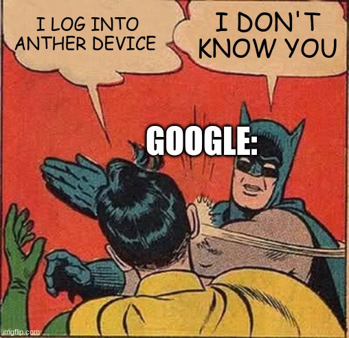 I LOG INTO ANTHER DEVICE I DON'T KNOW YOU GOOGLE: | image tagged in memes,batman slapping robin | made w/ Imgflip meme maker