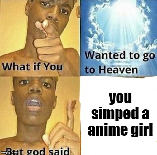 What if you wanted to go to Heaven | you simped a anime girl | image tagged in what if you wanted to go to heaven,funny,funny memes,memes | made w/ Imgflip meme maker