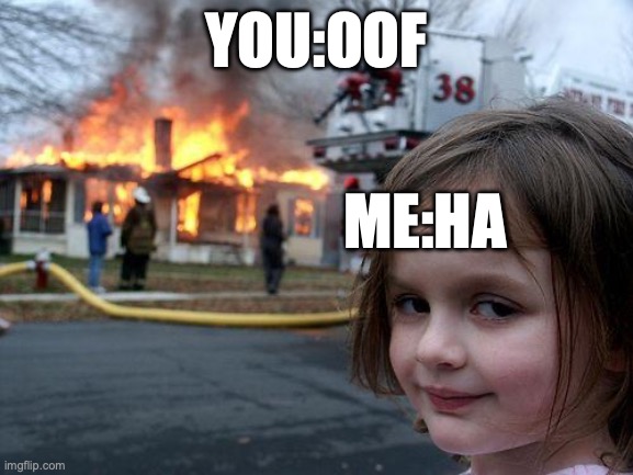 YOU:OOF ME:HA | image tagged in memes,disaster girl | made w/ Imgflip meme maker