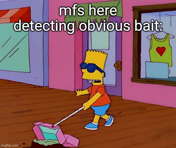 yall actually believe the "foxself" person | mfs here detecting obvious bait: | image tagged in blind bart | made w/ Imgflip meme maker