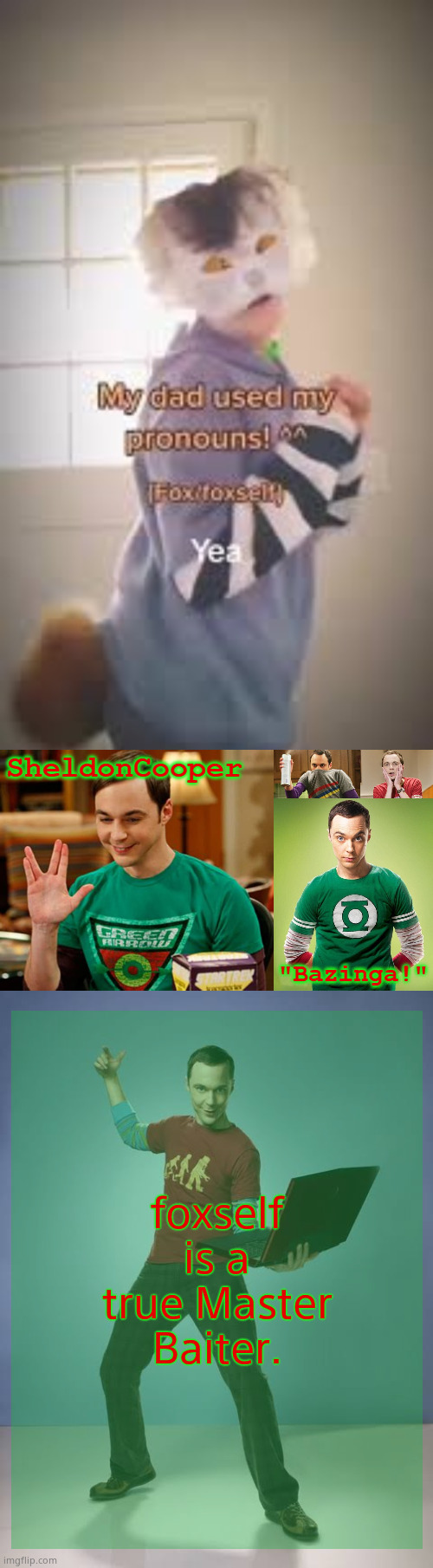 you guys are dumb asf lmao | foxself is a true Master Baiter. | image tagged in sheldoncooper bazinga announcement temp | made w/ Imgflip meme maker