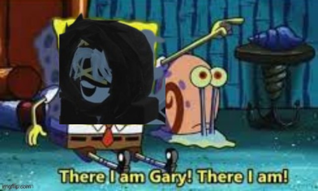 There I Am Gary! | image tagged in there i am gary | made w/ Imgflip meme maker