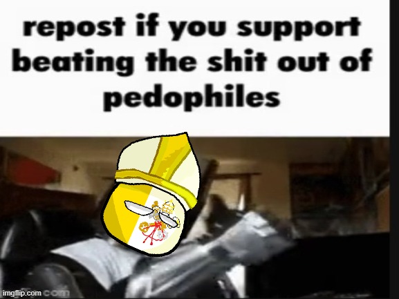 repost if you support beating the shit out of pedophiles | image tagged in repost if you support beating the shit out of pedophiles,countryballs,vatican,city,vatican city,crusader | made w/ Imgflip meme maker