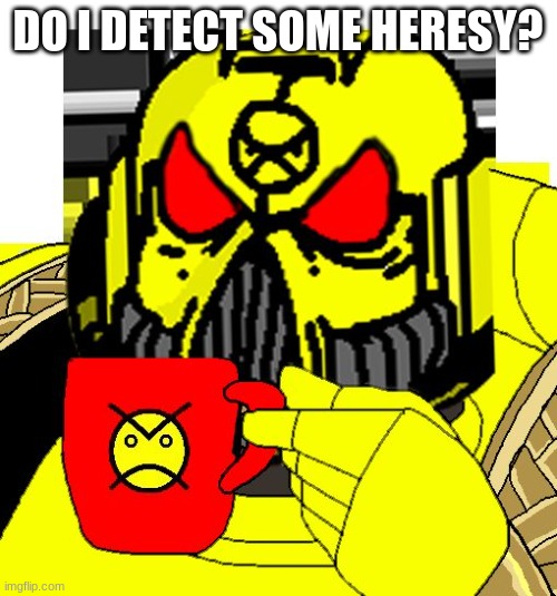 HERESY? | DO I DETECT SOME HERESY? | image tagged in heresy | made w/ Imgflip meme maker