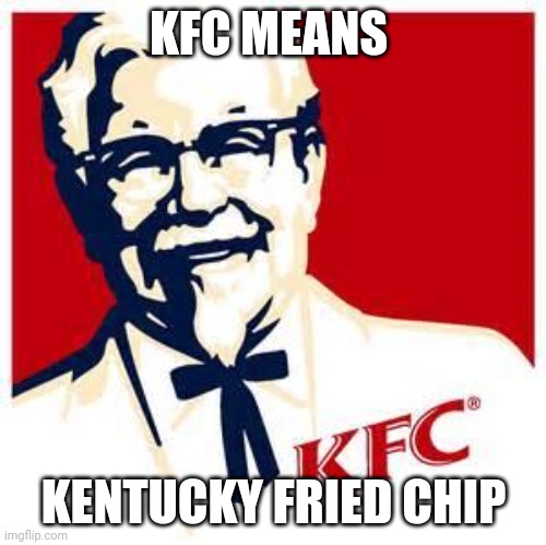 kfc logo | KFC MEANS; KENTUCKY FRIED CHIP | image tagged in kfc logo | made w/ Imgflip meme maker