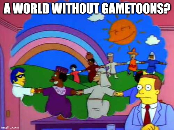 simpsons world without lawyers | A WORLD WITHOUT GAMETOONS? | image tagged in simpsons world without lawyers | made w/ Imgflip meme maker