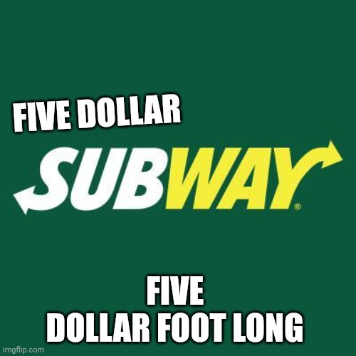 Subway logo | FIVE DOLLAR; FIVE 
DOLLAR FOOT LONG | image tagged in subway logo | made w/ Imgflip meme maker
