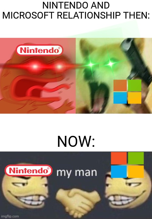 microsoft and nintendo relationship | NINTENDO AND MICROSOFT RELATIONSHIP THEN:; NOW: | image tagged in rage pepe,angry doge with gun,my man,then vs now,gaming,relationships | made w/ Imgflip meme maker