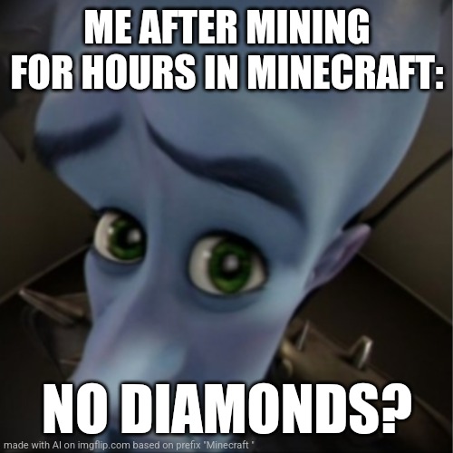 Megamind peeking | ME AFTER MINING FOR HOURS IN MINECRAFT:; NO DIAMONDS? | image tagged in megamind peeking | made w/ Imgflip meme maker