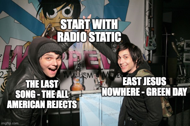 ssssssssshhhhhhh--- | START WITH RADIO STATIC; EAST JESUS NOWHERE - GREEN DAY; THE LAST SONG - THE ALL AMERICAN REJECTS | image tagged in mcr high five,my chemical romance,the all american rejects,green day,music,snehehe | made w/ Imgflip meme maker