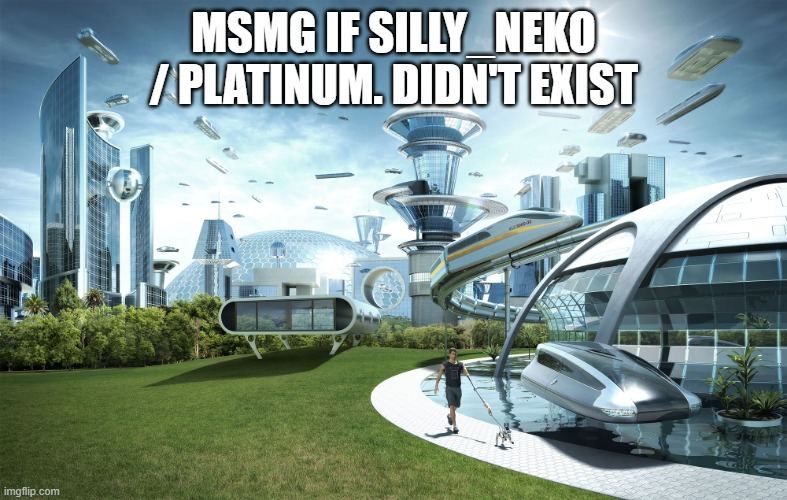 Futuristic Utopia | MSMG IF SILLY_NEKO / PLATINUM. DIDN'T EXIST | image tagged in futuristic utopia | made w/ Imgflip meme maker