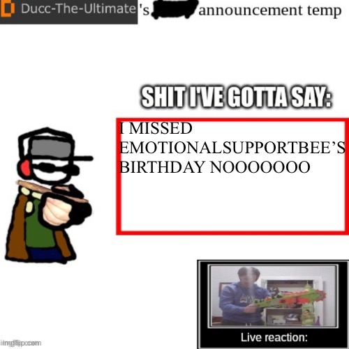 FUCK | I MISSED EMOTIONALSUPPORTBEE’S BIRTHDAY NOOOOOOO | image tagged in ducc-the-ultimate s announcement temp | made w/ Imgflip meme maker