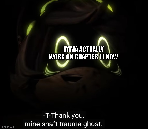 Mine shaft trauma ghost | IMMA ACTUALLY WORK ON CHAPTER 11 NOW | image tagged in mine shaft trauma ghost | made w/ Imgflip meme maker