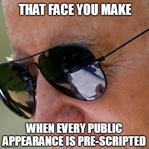 Look in the glasses | THAT FACE YOU MAKE; WHEN EVERY PUBLIC APPEARANCE IS PRE-SCRIPTED | image tagged in joe biden,cheat,dementia,rigged | made w/ Imgflip meme maker