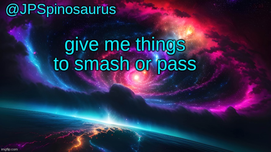 btw I'm not gay I'm straight | give me things to smash or pass | image tagged in jpspinosaurus's space temp | made w/ Imgflip meme maker